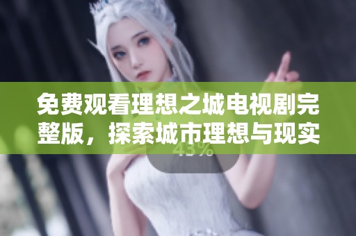 免费观看理想之城电视剧完整版，探索城市理想与现实的精彩故事