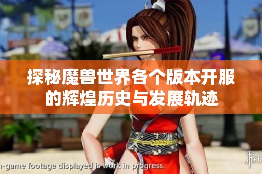 探秘魔兽世界各个版本开服的辉煌历史与发展轨迹