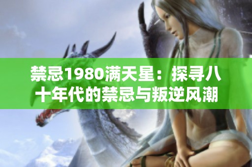禁忌1980满天星：探寻八十年代的禁忌与叛逆风潮