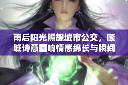 雨后阳光照耀城市公交，顾城诗意回响情感绵长与瞬间温暖