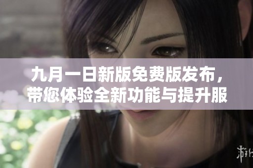 九月一日新版免费版发布，带您体验全新功能与提升服务