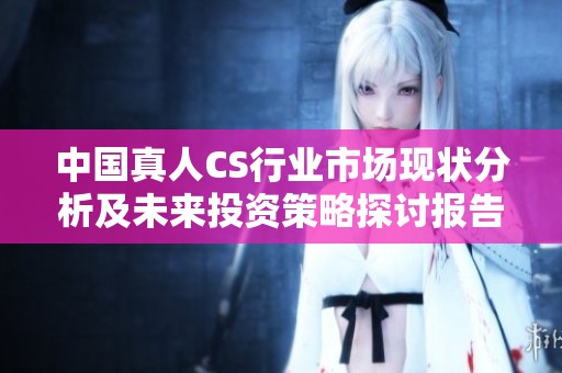 中国真人CS行业市场现状分析及未来投资策略探讨报告