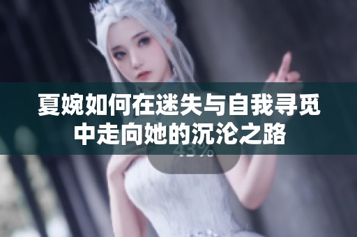 夏婉如何在迷失与自我寻觅中走向她的沉沦之路