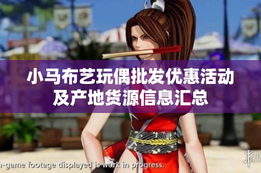 小马布艺玩偶批发优惠活动及产地货源信息汇总