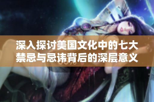 深入探讨美国文化中的七大禁忌与忌讳背后的深层意义
