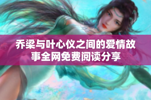 乔梁与叶心仪之间的爱情故事全网免费阅读分享