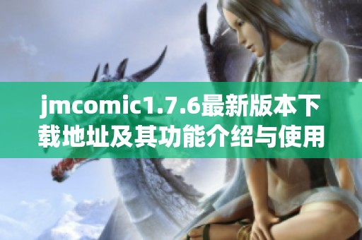 jmcomic1.7.6最新版本下载地址及其功能介绍与使用指南