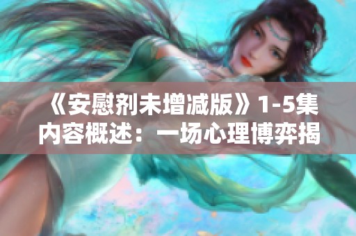 《安慰剂未增减版》1-5集内容概述：一场心理博弈揭示真实与虚幻的界限