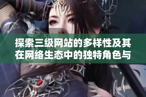 探索三级网站的多样性及其在网络生态中的独特角色与功能