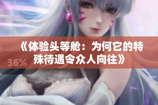 《体验头等舱：为何它的特殊待遇令众人向往》