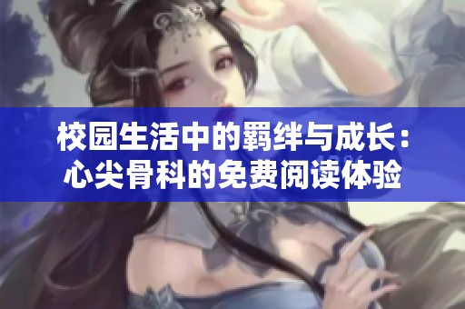 校园生活中的羁绊与成长：心尖骨科的免费阅读体验