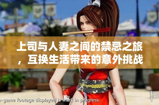 上司与人妻之间的禁忌之旅，互换生活带来的意外挑战与感悟