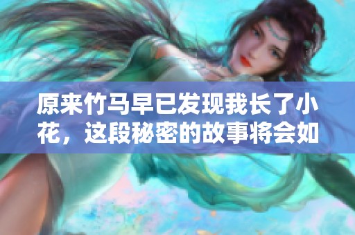 原来竹马早已发现我长了小花，这段秘密的故事将会如何发展呢