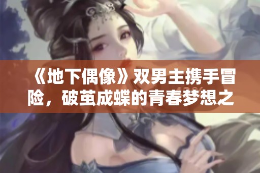 《地下偶像》双男主携手冒险，破茧成蝶的青春梦想之旅