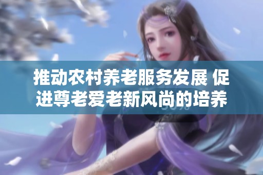 推动农村养老服务发展 促进尊老爱老新风尚的培养