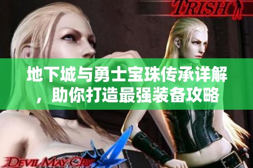 地下城与勇士宝珠传承详解，助你打造最强装备攻略