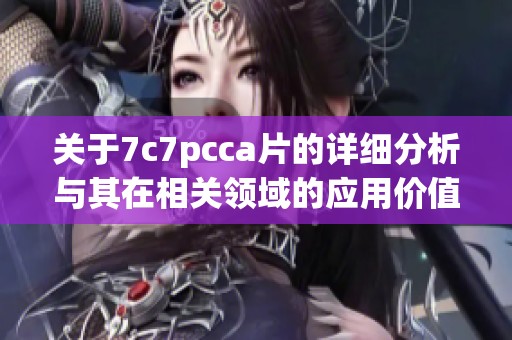 关于7c7pcca片的详细分析与其在相关领域的应用价值探讨
