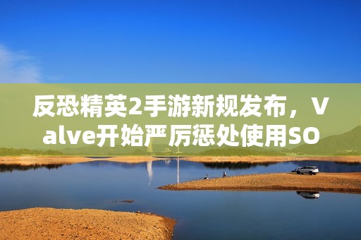 反恐精英2手游新规发布，Valve开始严厉惩处使用SOCD操作的玩家