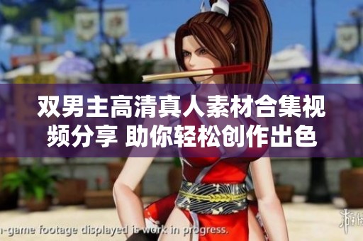 双男主高清真人素材合集视频分享 助你轻松创作出色作品