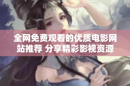 全网免费观看的优质电影网站推荐 分享精彩影视资源的平台