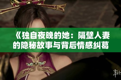 《独自夜晚的她：隔壁人妻的隐秘故事与背后情感纠葛》