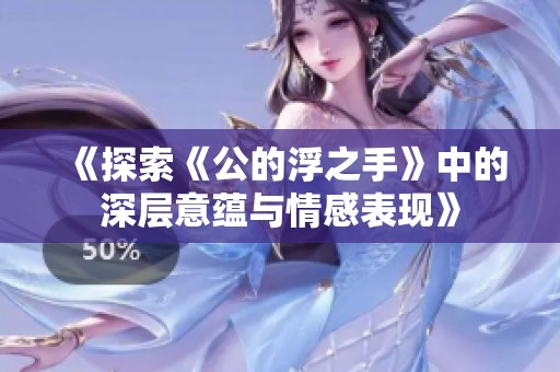 《探索《公的浮之手》中的深层意蕴与情感表现》