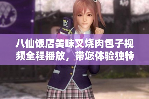 八仙饭店美味叉烧肉包子视频全程播放，带您体验独特的美食之旅