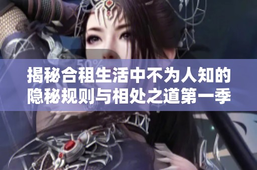 揭秘合租生活中不为人知的隐秘规则与相处之道第一季