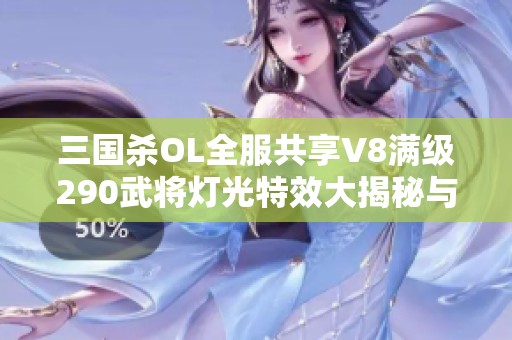 三国杀OL全服共享V8满级290武将灯光特效大揭秘与玩法分析
