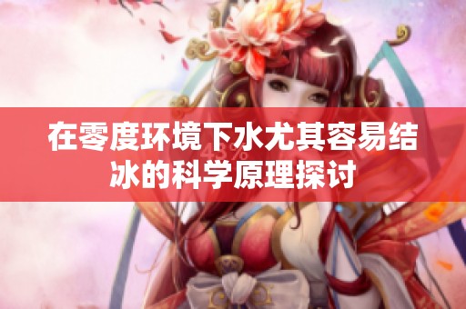 在零度环境下水尤其容易结冰的科学原理探讨