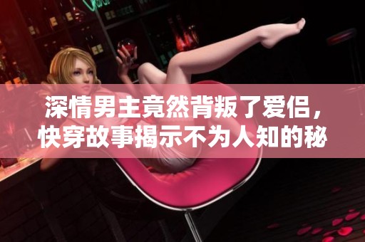 深情男主竟然背叛了爱侣，快穿故事揭示不为人知的秘密