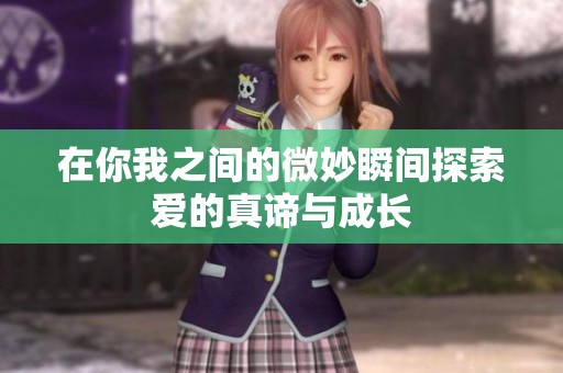 在你我之间的微妙瞬间探索爱的真谛与成长