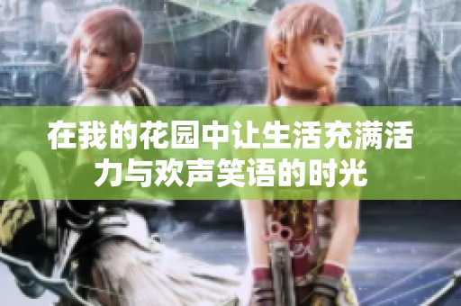 在我的花园中让生活充满活力与欢声笑语的时光