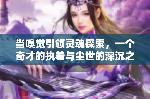 当嗅觉引领灵魂探索，一个奇才的执着与尘世的深沉之旅
