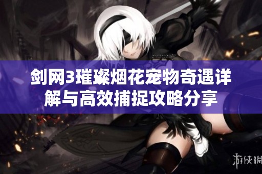 剑网3璀璨烟花宠物奇遇详解与高效捕捉攻略分享