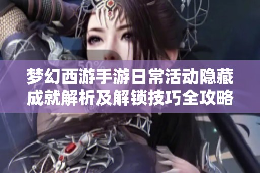 梦幻西游手游日常活动隐藏成就解析及解锁技巧全攻略