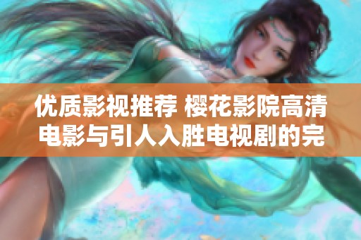 优质影视推荐 樱花影院高清电影与引人入胜电视剧的完美结合