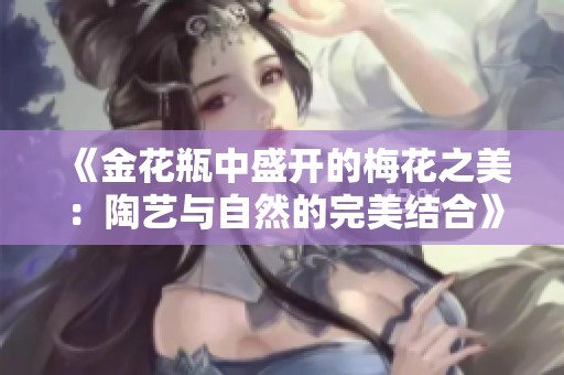 《金花瓶中盛开的梅花之美：陶艺与自然的完美结合》