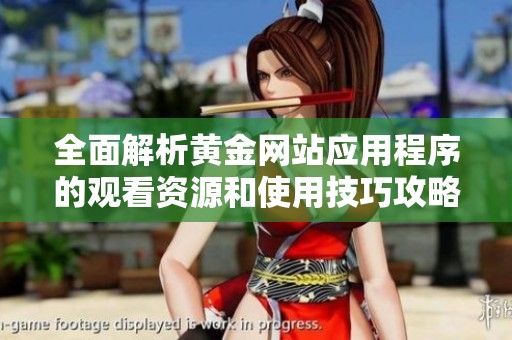 全面解析黄金网站应用程序的观看资源和使用技巧攻略