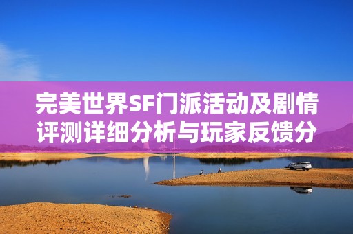 完美世界SF门派活动及剧情评测详细分析与玩家反馈分享
