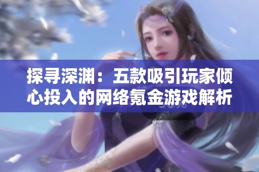 探寻深渊：五款吸引玩家倾心投入的网络氪金游戏解析