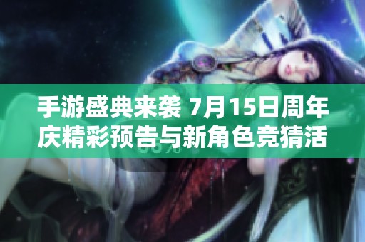 手游盛典来袭 7月15日周年庆精彩预告与新角色竞猜活动即将揭幕