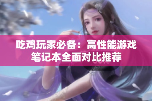 吃鸡玩家必备：高性能游戏笔记本全面对比推荐