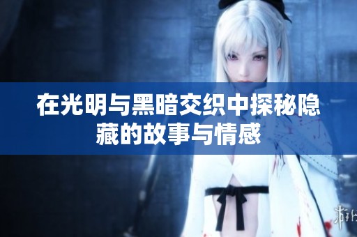 在光明与黑暗交织中探秘隐藏的故事与情感
