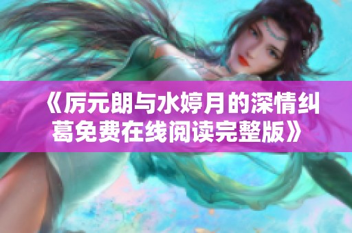 《厉元朗与水婷月的深情纠葛免费在线阅读完整版》