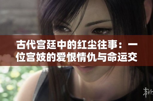 古代宫廷中的红尘往事：一位宫妓的爱恨情仇与命运交织
