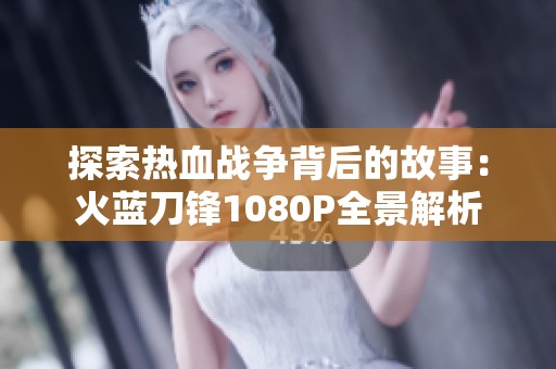 探索热血战争背后的故事：火蓝刀锋1080P全景解析