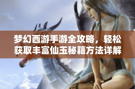 梦幻西游手游全攻略，轻松获取丰富仙玉秘籍方法详解