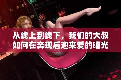 从线上到线下，我们的大叔如何在奔现后迎来爱的曙光