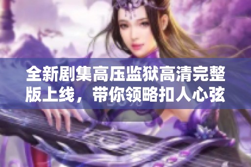 全新剧集高压监狱高清完整版上线，带你领略扣人心弦的满天星故事